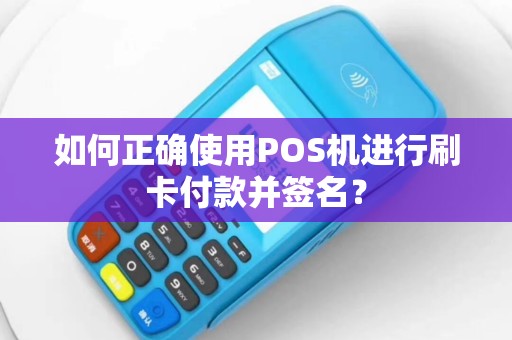 如何正确使用POS机进行刷卡付款并签名？