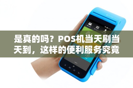 是真的吗？POS机当天刷当天到，这样的便利服务究竟是否可信？
