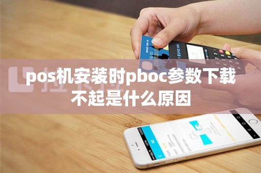 pos机安装时pboc参数下载不起是什么原因