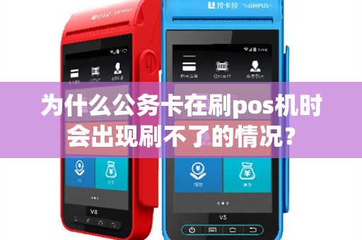 为什么公务卡在刷pos机时会出现刷不了的情况？