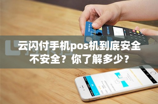 云闪付手机pos机到底安全不安全？你了解多少？