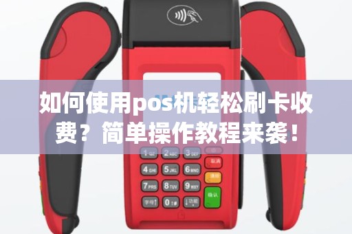 如何使用pos机轻松刷卡收费？简单操作教程来袭！