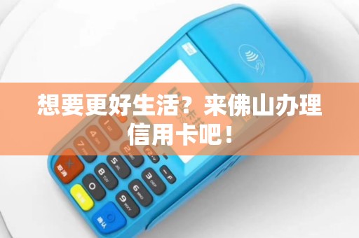 想要更好生活？来佛山办理信用卡吧！