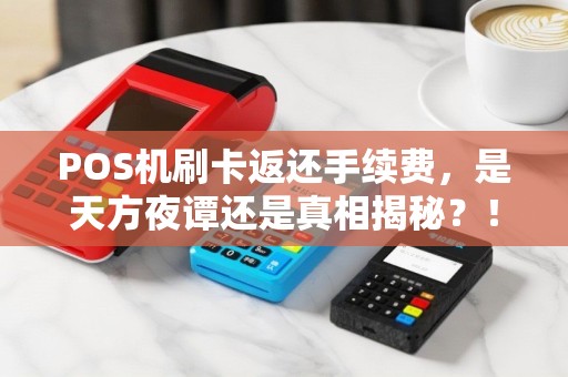 POS机刷卡返还手续费，是天方夜谭还是真相揭秘？！