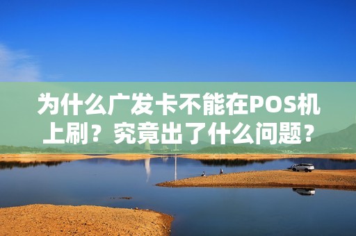 为什么广发卡不能在POS机上刷？究竟出了什么问题？