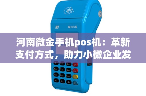 河南微金手机pos机：革新支付方式，助力小微企业发展？