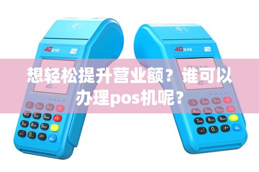 想轻松提升营业额？谁可以办理pos机呢？