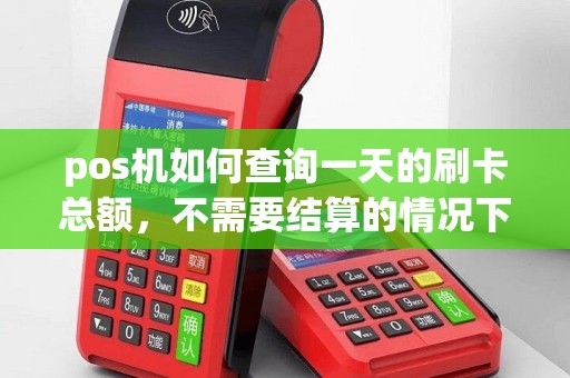 pos机如何查询一天的刷卡总额，不需要结算的情况下？