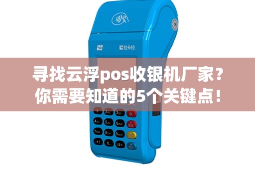寻找云浮pos收银机厂家？你需要知道的5个关键点！
