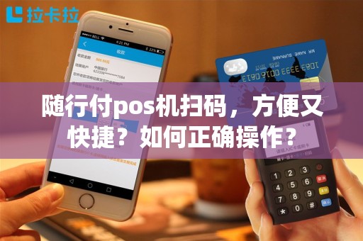 随行付pos机扫码，方便又快捷？如何正确操作？