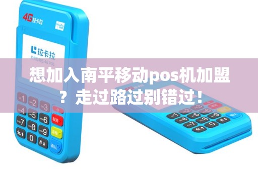 想加入南平移动pos机加盟？走过路过别错过！