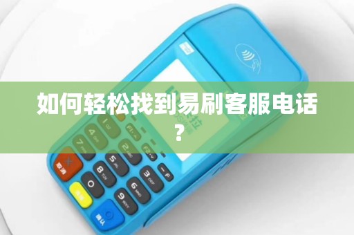如何轻松找到易刷客服电话？