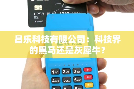 昌乐科技有限公司：科技界的黑马还是灰犀牛？