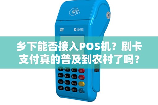 乡下能否接入POS机？刷卡支付真的普及到农村了吗？