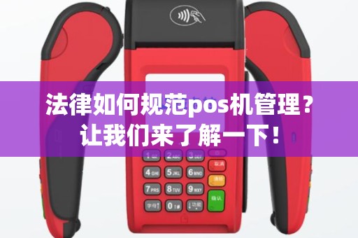 法律如何规范pos机管理？让我们来了解一下！