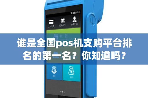 谁是全国pos机支购平台排名的第一名？你知道吗？