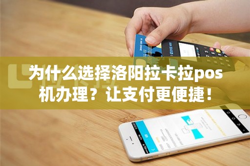 为什么选择洛阳拉卡拉pos机办理？让支付更便捷！
