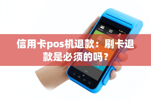 信用卡pos机退款：刷卡退款是必须的吗？