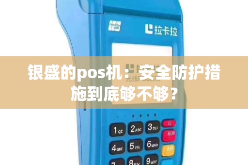 银盛的pos机：安全防护措施到底够不够？
