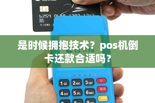 是时候拥抱技术？pos机倒卡还款合适吗？