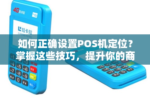 如何正确设置POS机定位？掌握这些技巧，提升你的商户形象！