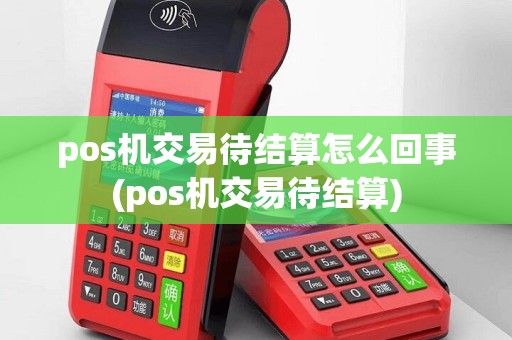 pos机交易待结算怎么回事(pos机交易待结算)