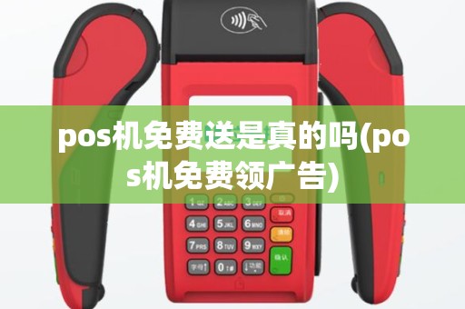 pos机免费送是真的吗(pos机免费领广告)