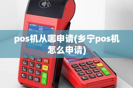 pos机从哪申请(乡宁pos机怎么申请)