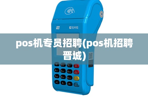 pos机专员招聘(pos机招聘晋城)