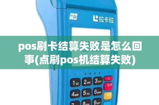 pos刷卡结算失败是怎么回事(点刷pos机结算失败)