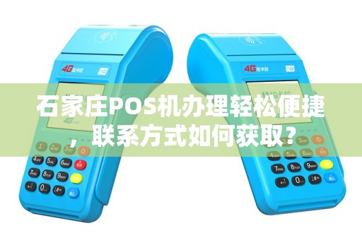 石家庄POS机办理轻松便捷，联系方式如何获取？
