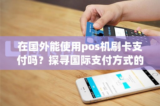 在国外能使用pos机刷卡支付吗？探寻国际支付方式的奥秘！