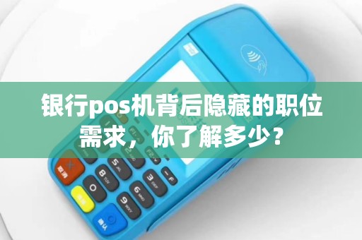 银行pos机背后隐藏的职位需求，你了解多少？