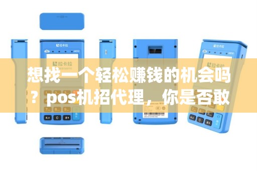 想找一个轻松赚钱的机会吗？pos机招代理，你是否敢来挑战？