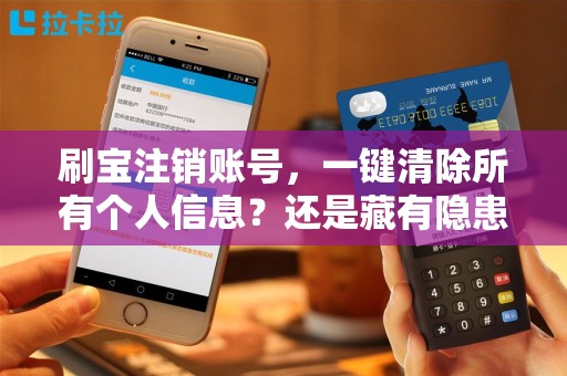 刷宝注销账号，一键清除所有个人信息？还是藏有隐患？