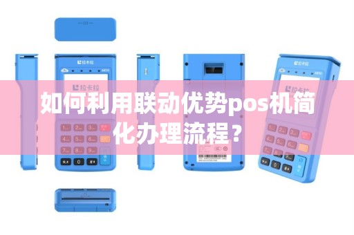 如何利用联动优势pos机简化办理流程？