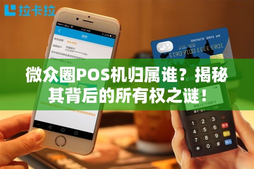 微众圈POS机归属谁？揭秘其背后的所有权之谜！