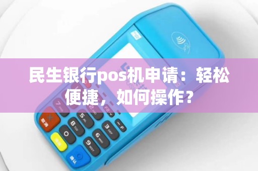 民生银行pos机申请：轻松便捷，如何操作？