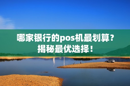 哪家银行的pos机最划算？揭秘最优选择！