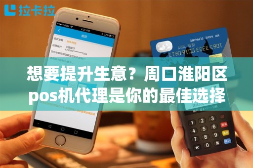 想要提升生意？周口淮阳区pos机代理是你的最佳选择吗？