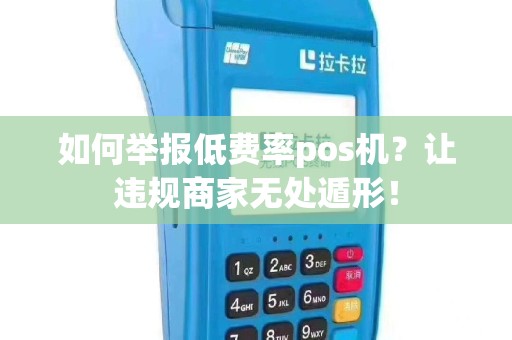 如何举报低费率pos机？让违规商家无处遁形！