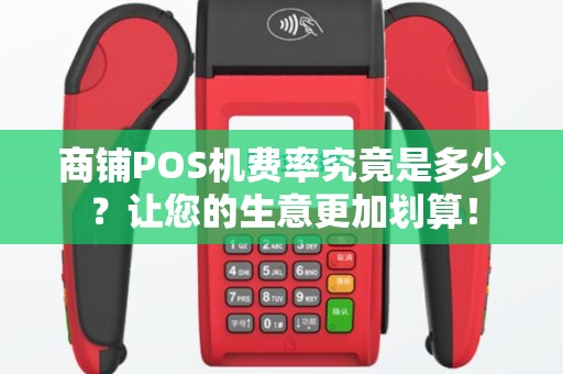商铺POS机费率究竟是多少？让您的生意更加划算！