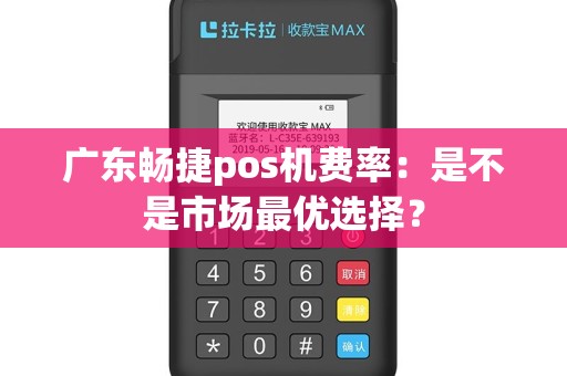 广东畅捷pos机费率：是不是市场最优选择？