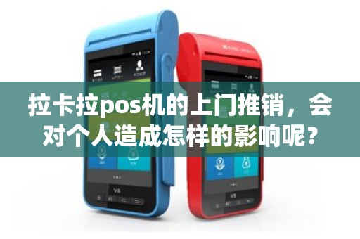 拉卡拉pos机的上门推销，会对个人造成怎样的影响呢？