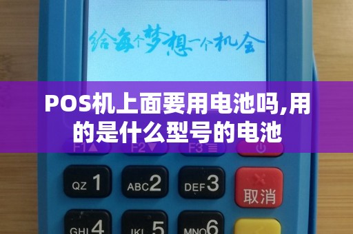 POS机上面要用电池吗,用的是什么型号的电池