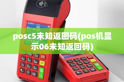 posc5未知返回码(pos机显示06未知返回码)