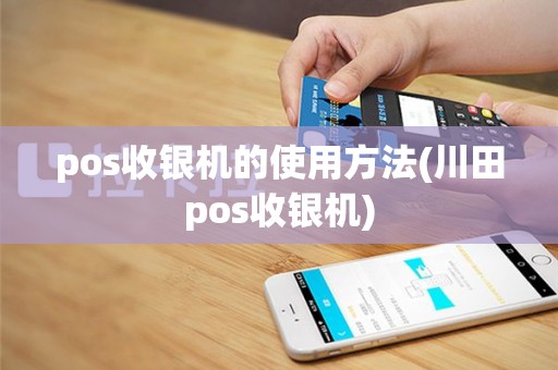 pos收银机的使用方法(川田pos收银机)