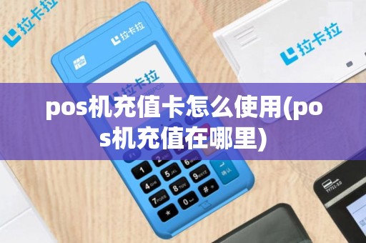 pos机充值卡怎么使用(pos机充值在哪里)