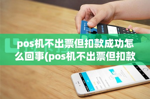 pos机不出票但扣款成功怎么回事(pos机不出票但扣款成功)