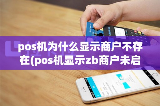 pos机为什么显示商户不存在(pos机显示zb商户未启用)